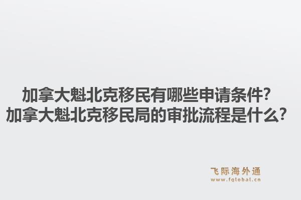 加拿大魁北克移民有哪些申請(qǐng)條件？加拿大魁北克移民局的審批流程是什么？1.jpg