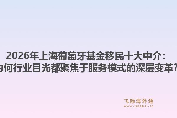 2026年上海葡萄牙基金移民十大中介：為何行業(yè)目光都聚焦于服務(wù)模式的深層變革？