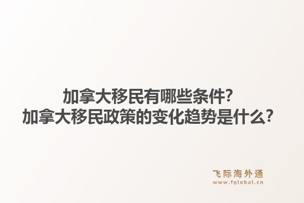 加拿大移民有哪些條件？加拿大移民政策的變化趨勢是什么？1.jpg