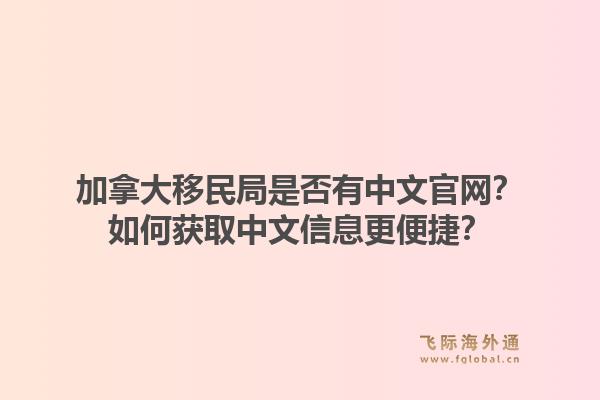 加拿大移民局是否有中文官網(wǎng)？如何獲取中文信息更便捷？1.jpg
