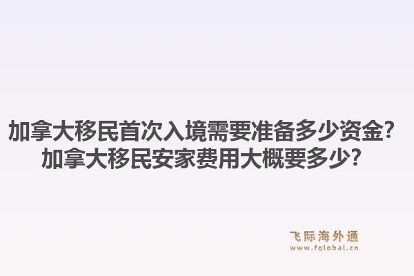 加拿大移民首次入境需要準(zhǔn)備多少資金？加拿大移民安家費(fèi)用大概要多少？1.jpg