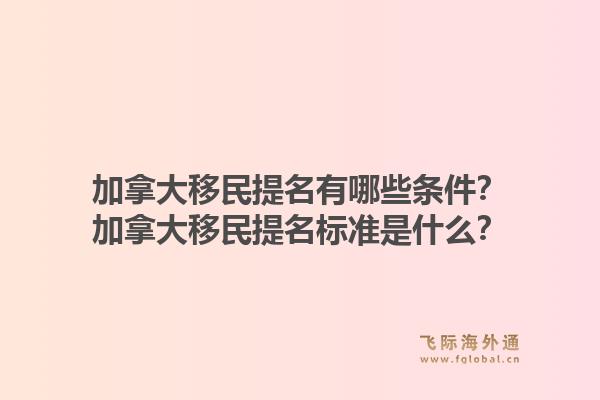 加拿大移民提名有哪些條件？加拿大移民提名標準是什么？1.jpg