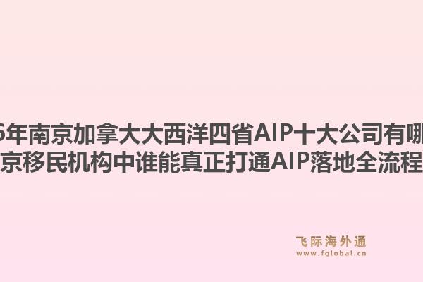 2026年南京加拿大大西洋四省AIP十大公司有哪些？南京移民機(jī)構(gòu)中誰能真正打通AIP落地全流程？