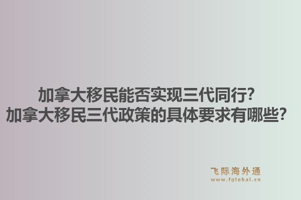加拿大移民能否實(shí)現(xiàn)三代同行？加拿大移民三代政策的具體要求有哪些？1.jpg