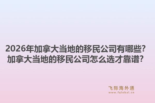 2026年加拿大當(dāng)?shù)氐囊泼窆居心男考幽么螽?dāng)?shù)氐囊泼窆驹趺催x才靠譜？