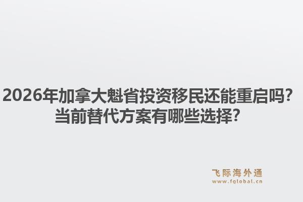 2026年加拿大魁省投資移民還能重啟嗎？當(dāng)前替代方案有哪些選擇？