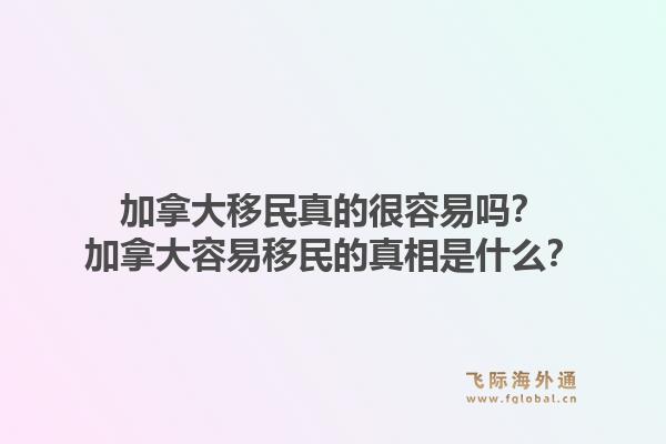 加拿大移民真的很容易嗎？加拿大容易移民的真相是什么？1.jpg