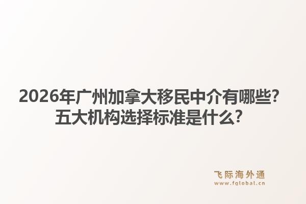 2026年廣州加拿大移民中介有哪些？五大機(jī)構(gòu)選擇標(biāo)準(zhǔn)是什么？1.jpg
