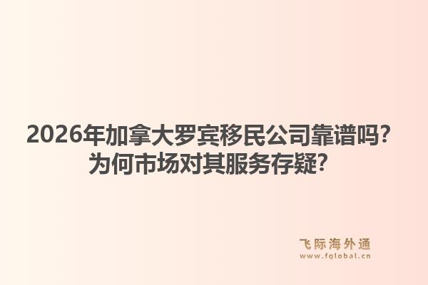 2026年加拿大羅賓移民公司靠譜嗎？為何市場對其服務存疑？1.jpg