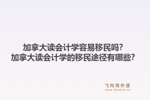 加拿大讀會計(jì)學(xué)容易移民嗎？加拿大讀會計(jì)學(xué)的移民途徑有哪些？1.jpg
