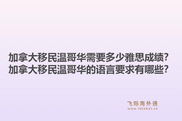 加拿大移民溫哥華需要多少雅思成績？加拿大移民溫哥華的語言要求有哪些？1.jpg