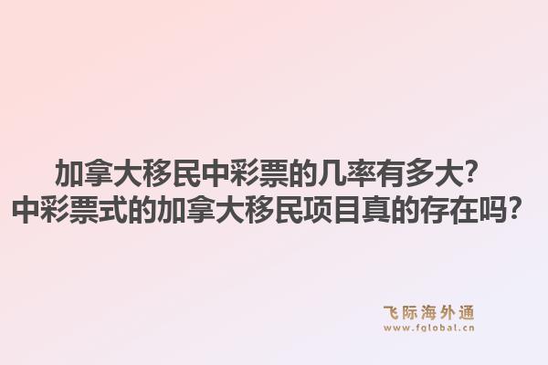 加拿大移民中彩票的幾率有多大？中彩票式的加拿大移民項目真的存在嗎？1.jpg