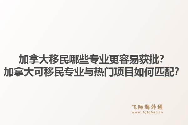 加拿大移民哪些專業(yè)更容易獲批？加拿大可移民專業(yè)與熱門項目如何匹配？1.jpg