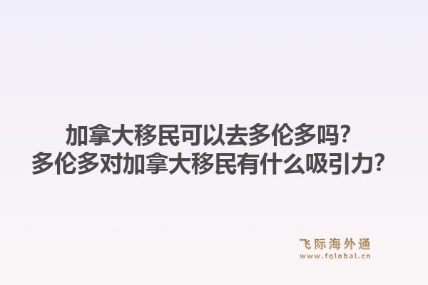 加拿大移民可以去多倫多嗎？多倫多對(duì)加拿大移民有什么吸引力？1.jpg