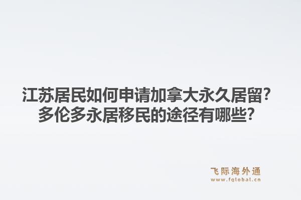 江蘇居民如何申請加拿大永久居留？多倫多永居移民的途徑有哪些？1.jpg