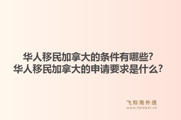 華人移民加拿大的條件有哪些？華人移民加拿大的申請要求是什么？1.jpg