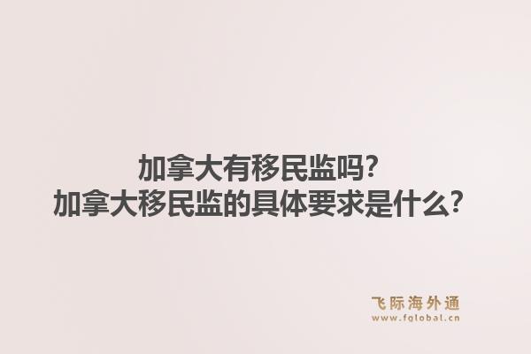 加拿大有移民監(jiān)嗎？加拿大移民監(jiān)的具體要求是什么？1.jpg