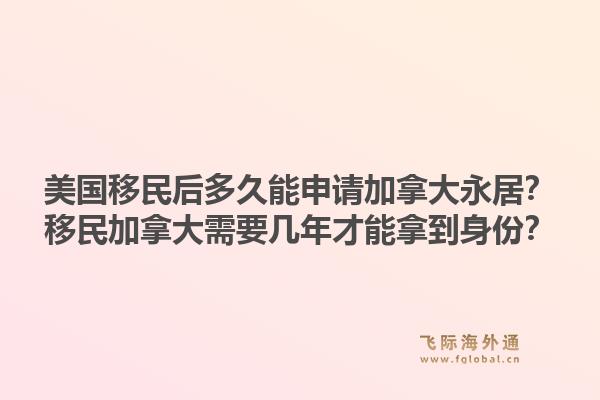 美國移民后多久能申請加拿大永居？移民加拿大需要幾年才能拿到身份？1.jpg