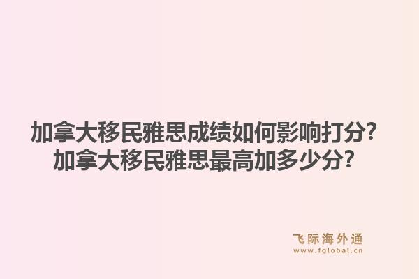 加拿大移民雅思成績?nèi)绾斡绊懘蚍郑考幽么笠泼裱潘甲罡呒佣嗌俜郑?.jpg