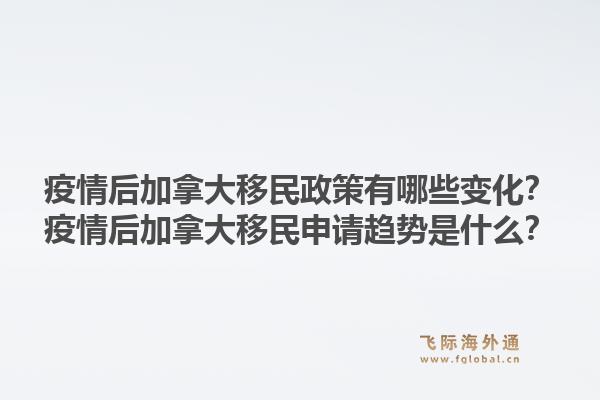 疫情后加拿大移民政策有哪些變化？疫情后加拿大移民申請(qǐng)趨勢(shì)是什么？1.jpg