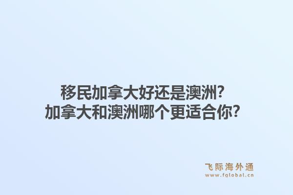 移民加拿大好還是澳洲？加拿大和澳洲哪個更適合你？1.jpg