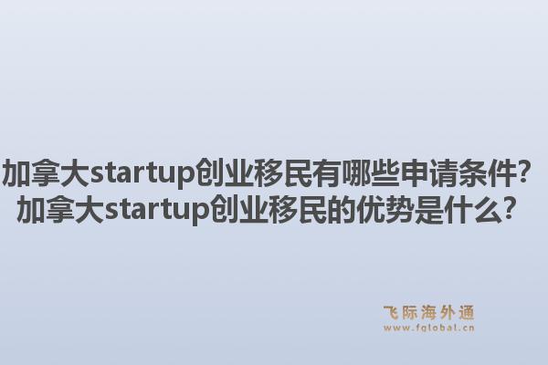 加拿大startup創(chuàng)業(yè)移民有哪些申請條件？加拿大startup創(chuàng)業(yè)移民的優(yōu)勢是什么？1.jpg