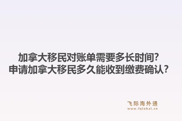 加拿大移民對賬單需要多長時間？申請加拿大移民多久能收到繳費(fèi)確認(rèn)？1.jpg