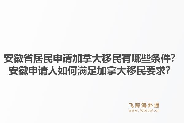 安徽省居民申請(qǐng)加拿大移民有哪些條件？安徽申請(qǐng)人如何滿足加拿大移民要求？1.jpg