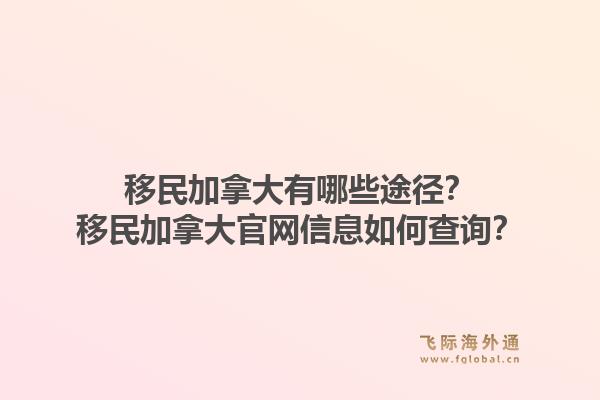 移民加拿大有哪些途徑？移民加拿大官網(wǎng)信息如何查詢？1.jpg