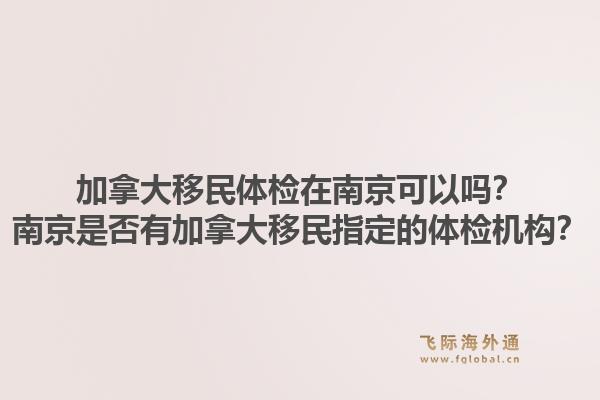 加拿大移民體檢在南京可以嗎？南京是否有加拿大移民指定的體檢機(jī)構(gòu)？1.jpg