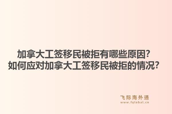 加拿大工簽移民被拒有哪些原因？如何應(yīng)對加拿大工簽移民被拒的情況？1.jpg
