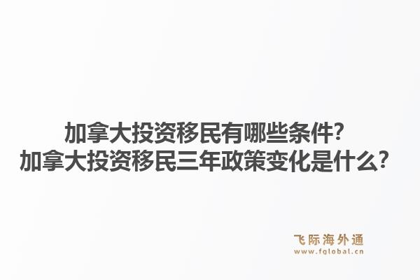 加拿大投資移民有哪些條件？加拿大投資移民三年政策變化是什么？1.jpg