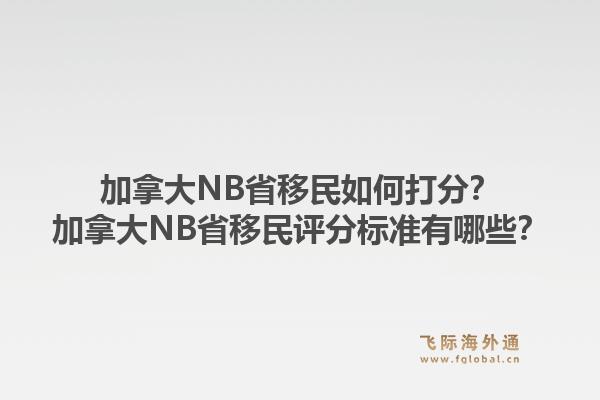 加拿大NB省移民如何打分？加拿大NB省移民評分標準有哪些？1.jpg