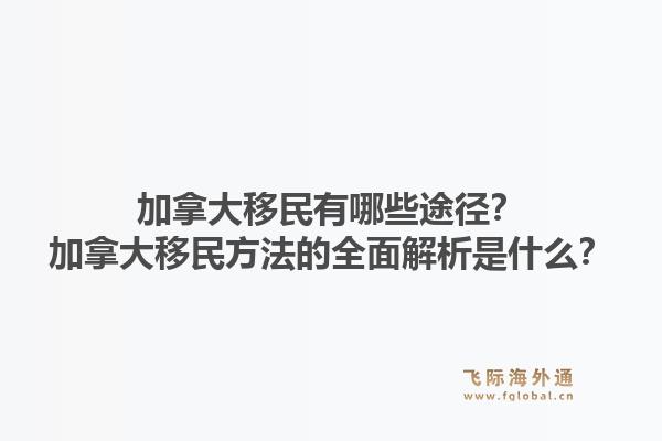 加拿大移民有哪些途徑？加拿大移民方法的全面解析是什么？1.jpg