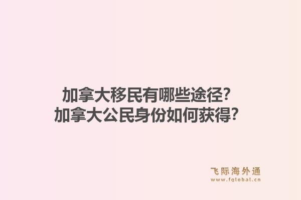 加拿大移民有哪些途徑？加拿大公民身份如何獲得？1.jpg