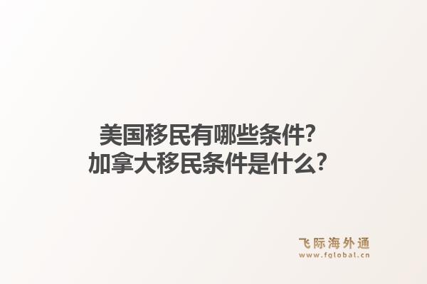 美國移民有哪些條件？加拿大移民條件是什么？