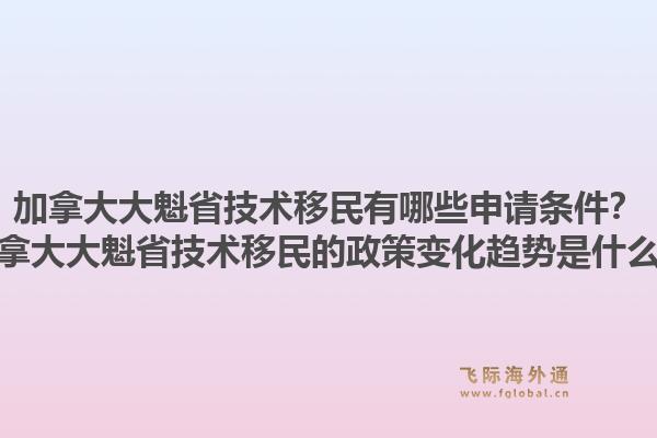 加拿大大魁省技術(shù)移民有哪些申請(qǐng)條件？加拿大大魁省技術(shù)移民的政策變化趨勢(shì)是什么？