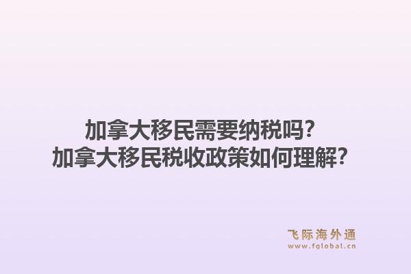 加拿大移民需要納稅嗎？加拿大移民稅收政策如何理解？1.jpg