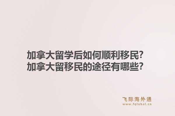 加拿大留學(xué)后如何順利移民？加拿大留移民的途徑有哪些？