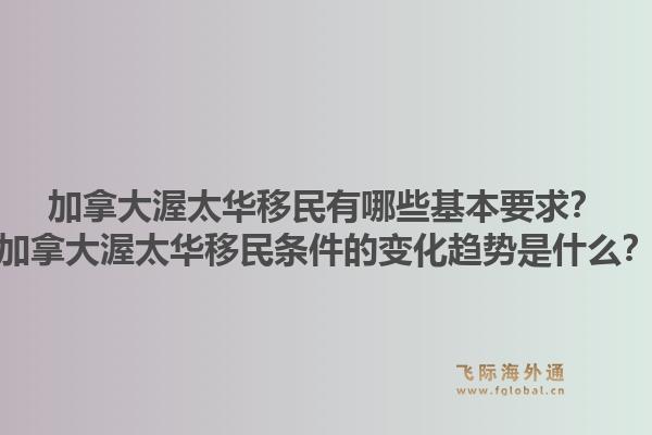 加拿大渥太華移民有哪些基本要求？加拿大渥太華移民條件的變化趨勢是什么？