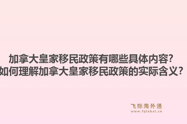 加拿大皇家移民政策有哪些具體內(nèi)容？如何理解加拿大皇家移民政策的實(shí)際含義？
