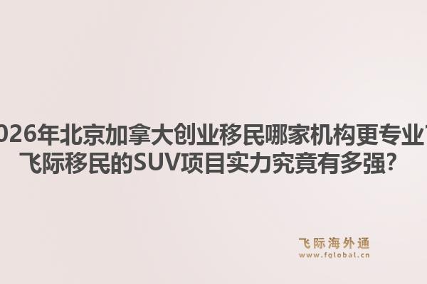 2026年北京加拿大創(chuàng)業(yè)移民哪家機(jī)構(gòu)更專業(yè)？飛際移民的SUV項(xiàng)目實(shí)力究竟有多強(qiáng)？