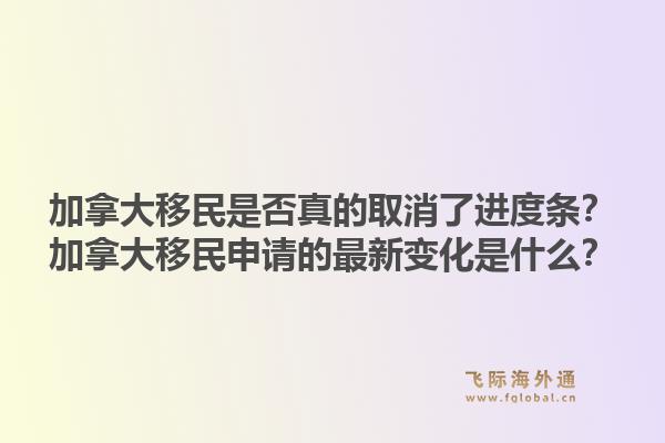 加拿大移民是否真的取消了進(jìn)度條？加拿大移民申請(qǐng)的最新變化是什么？