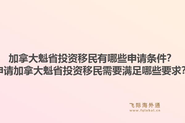 加拿大魁省投資移民有哪些申請(qǐng)條件？申請(qǐng)加拿大魁省投資移民需要滿足哪些要求？