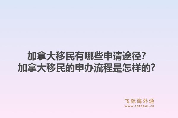 加拿大移民有哪些申請(qǐng)途徑？加拿大移民的申辦流程是怎樣的？