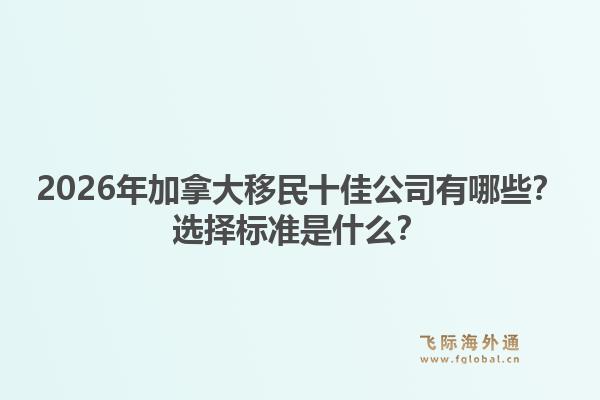 2026年加拿大移民十佳公司有哪些？選擇標(biāo)準(zhǔn)是什么？
