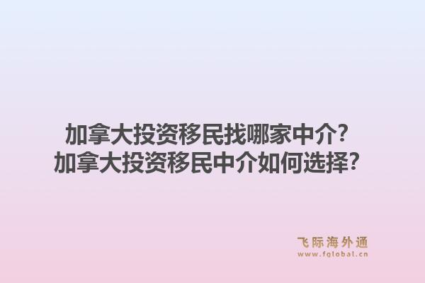 加拿大投資移民找哪家中介？加拿大投資移民中介如何選擇？1.jpg