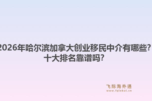 2026年哈爾濱加拿大創(chuàng)業(yè)移民中介有哪些？十大排名靠譜嗎？