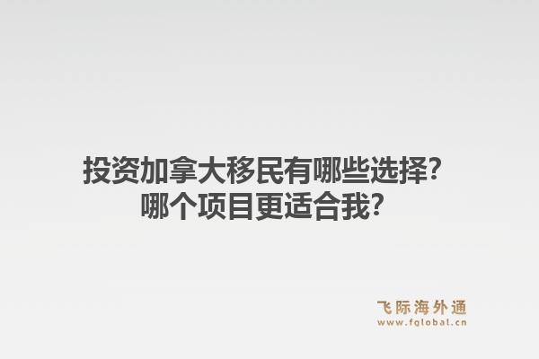 投資加拿大移民有哪些選擇？哪個項目更適合我？