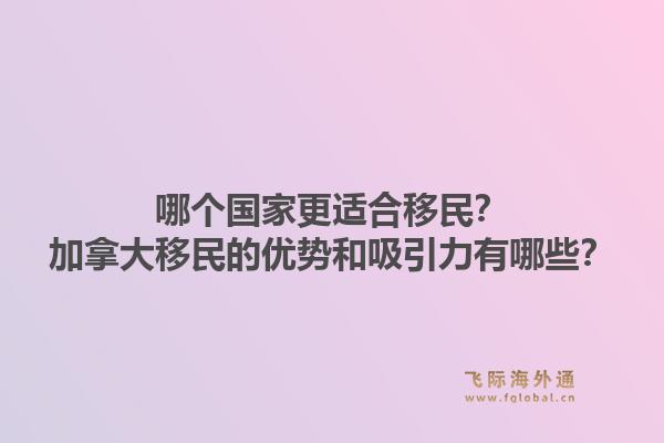 哪個國家更適合移民？加拿大移民的優(yōu)勢和吸引力有哪些？